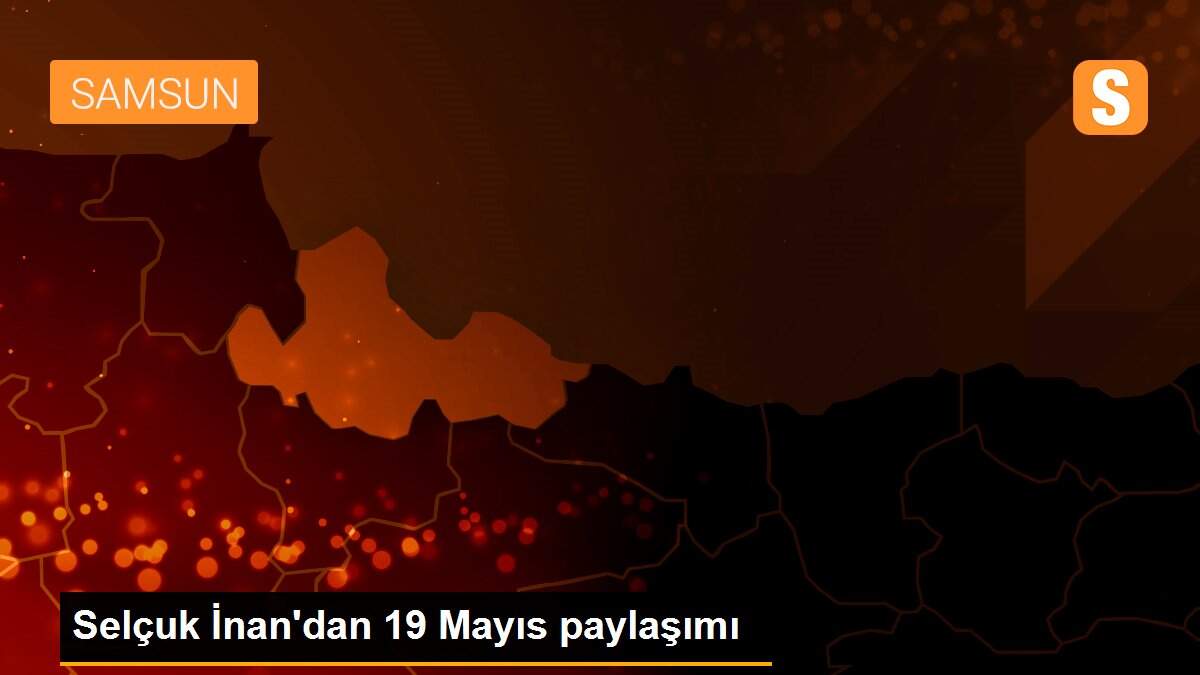 Selçuk İnan\'dan 19 Mayıs paylaşımı
