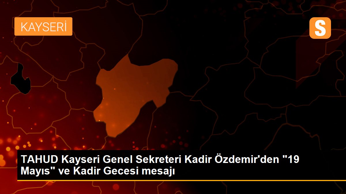 TAHUD Kayseri Genel Sekreteri Kadir Özdemir\'den "19 Mayıs" ve Kadir Gecesi mesajı