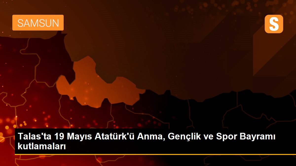 Talas\'ta 19 Mayıs Atatürk\'ü Anma, Gençlik ve Spor Bayramı kutlamaları