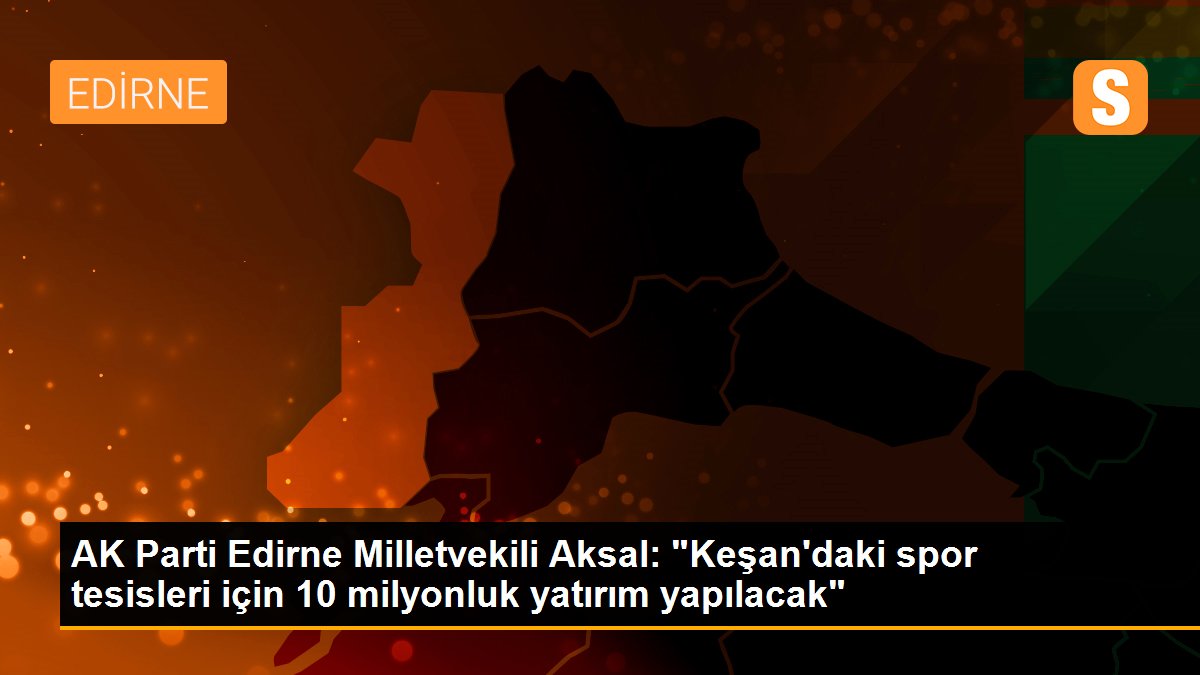 AK Parti Edirne Milletvekili Aksal: "Keşan\'daki spor tesisleri için 10 milyonluk yatırım yapılacak"