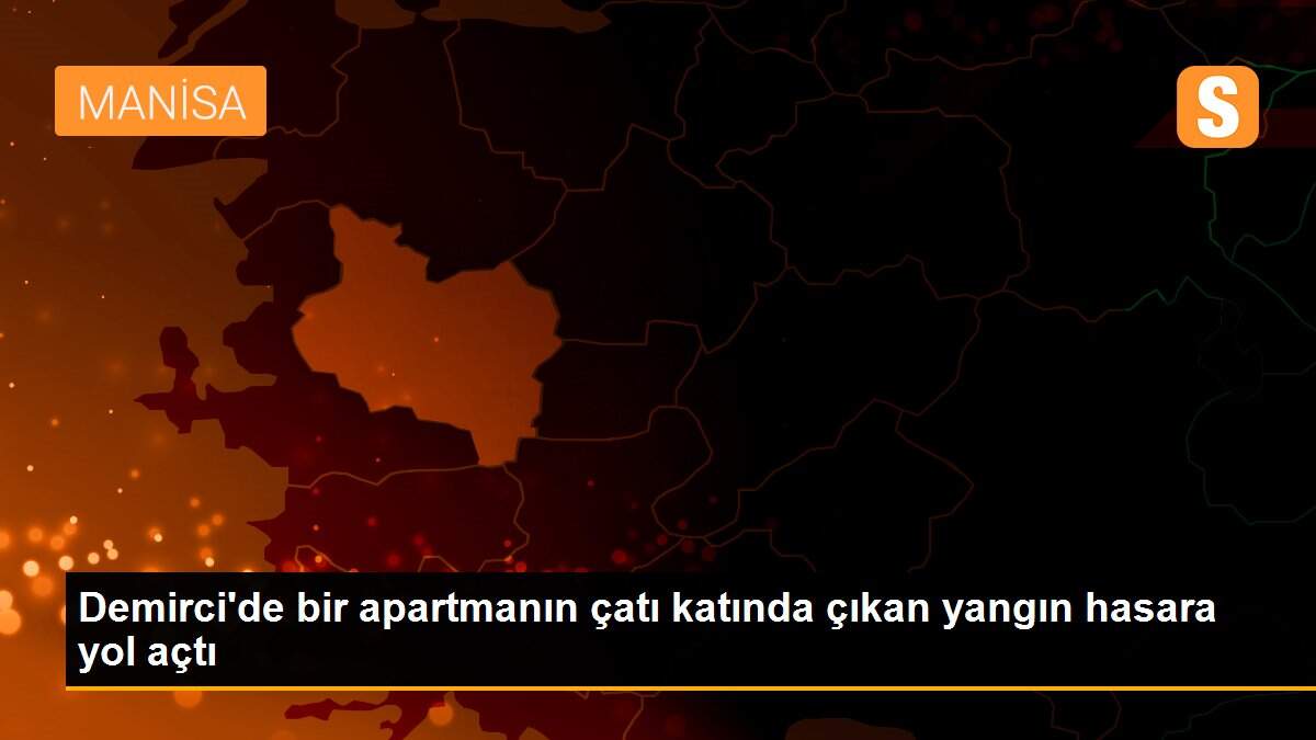 Demirci\'de bir apartmanın çatı katında çıkan yangın hasara yol açtı