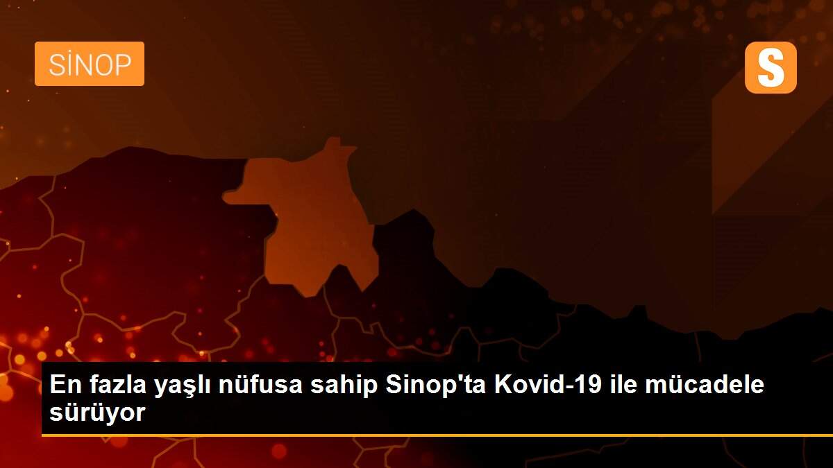 En fazla yaşlı nüfusa sahip Sinop\'ta Kovid-19 ile mücadele sürüyor