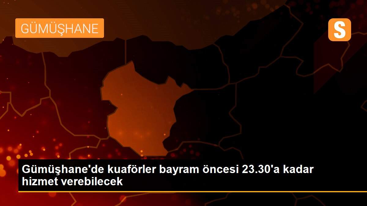 Gümüşhane\'de kuaförler bayram öncesi 23.30\'a kadar hizmet verebilecek