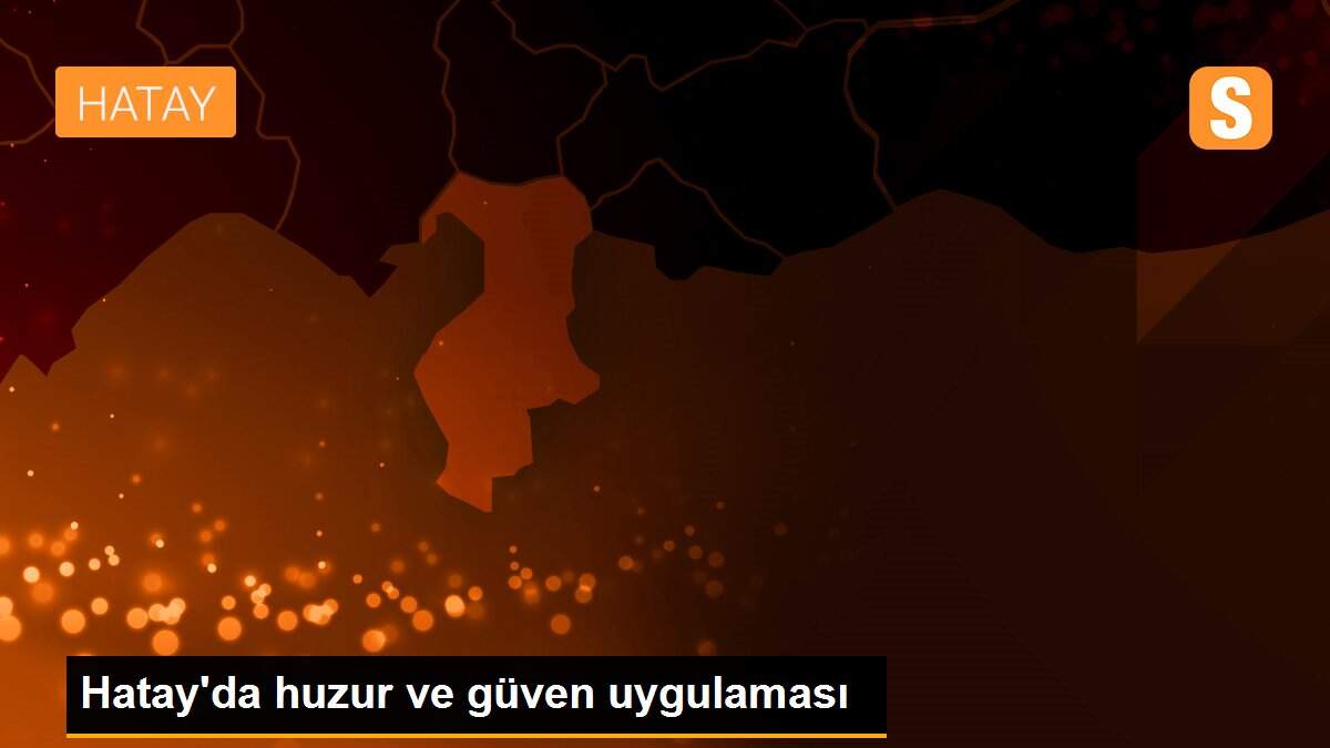 Hatay\'da huzur ve güven uygulaması