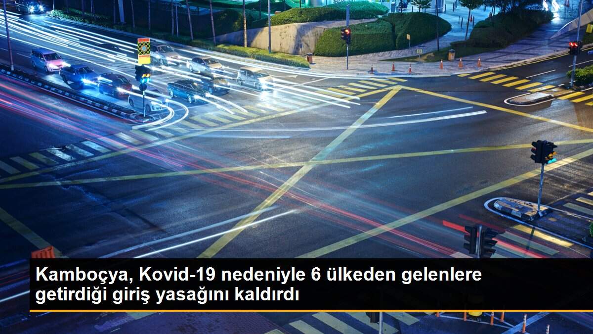 Kamboçya, Kovid-19 nedeniyle 6 ülkeden gelenlere getirdiği giriş yasağını kaldırdı