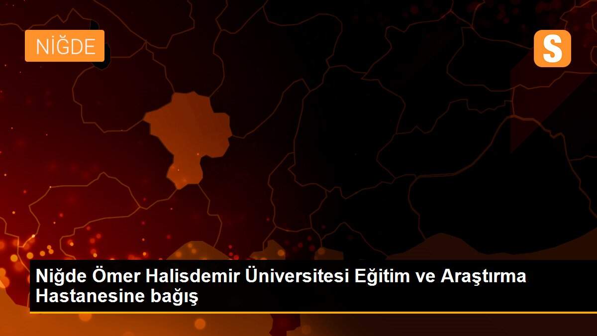 Niğde Ömer Halisdemir Üniversitesi Eğitim ve Araştırma Hastanesine bağış