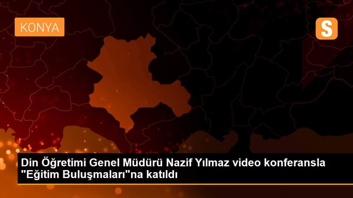 Din Öğretimi Genel Müdürü Nazif Yılmaz video konferansla "Eğitim Buluşmaları"na katıldı