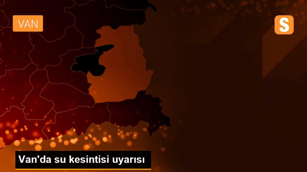 Van\'da su kesintisi uyarısı