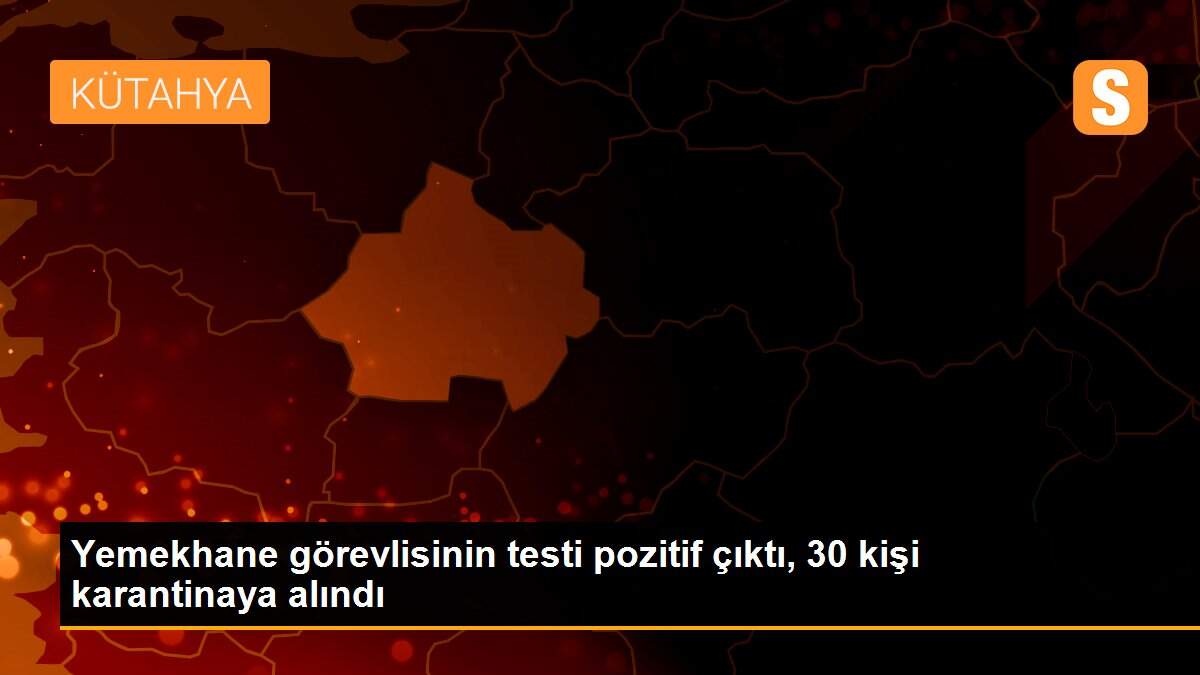 Yemekhane görevlisinin testi pozitif çıktı, 30 kişi karantinaya alındı