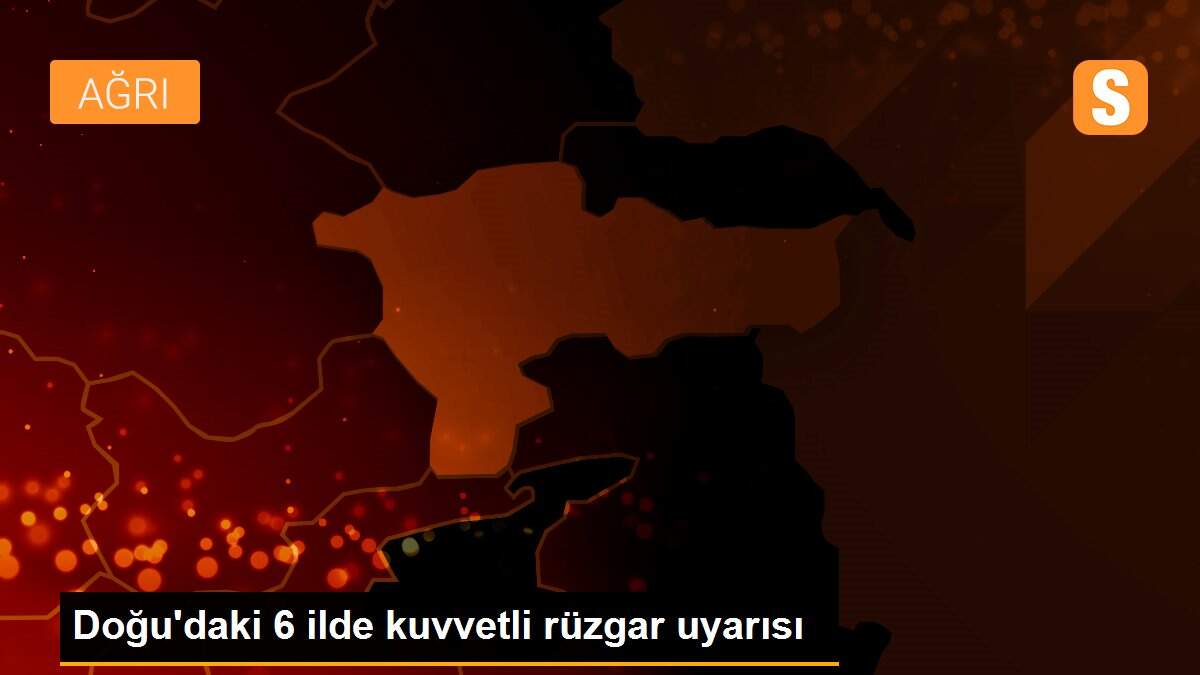 Doğu\'daki 6 ilde kuvvetli rüzgar uyarısı