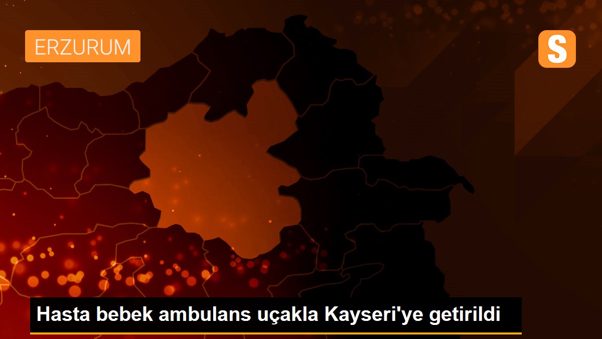 Hasta bebek ambulans uçakla Kayseri\'ye getirildi