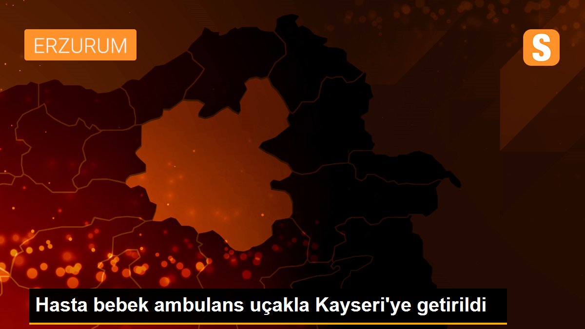 Hasta bebek ambulans uçakla Kayseri\'ye getirildi