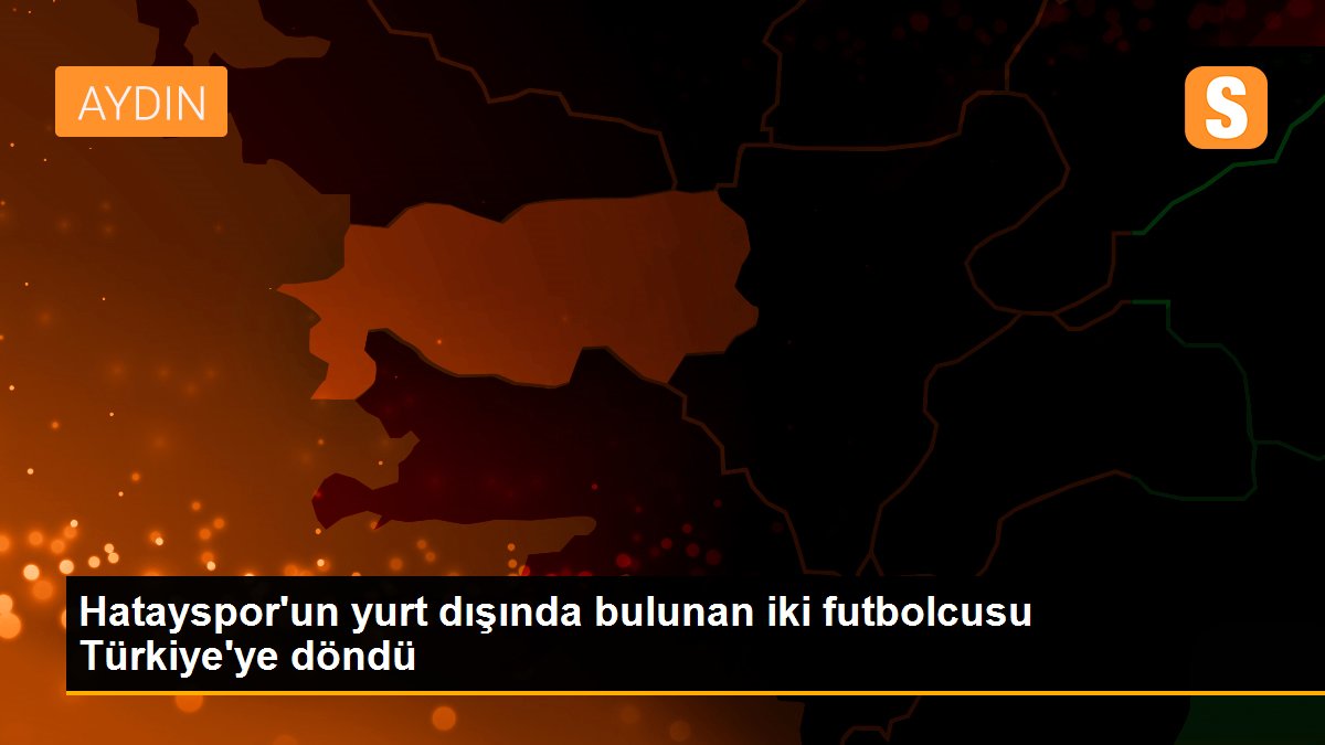 Hatayspor\'un yurt dışında bulunan iki futbolcusu Türkiye\'ye döndü