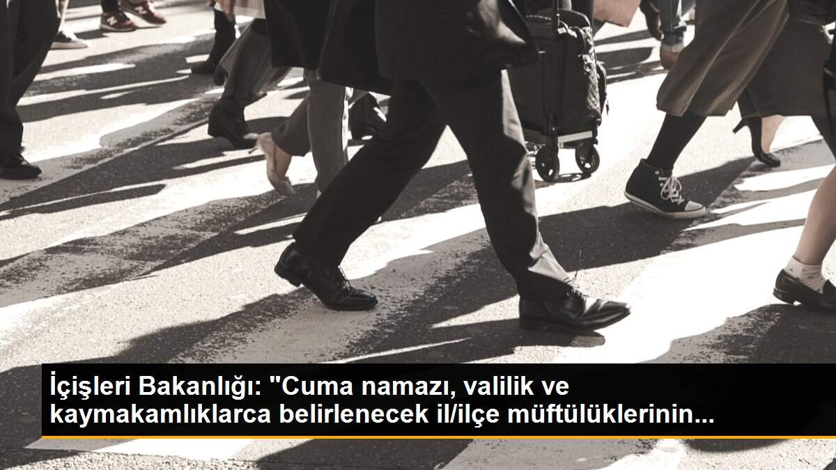 İçişleri Bakanlığı: "Cuma namazı, valilik ve kaymakamlıklarca belirlenecek il/ilçe müftülüklerinin...