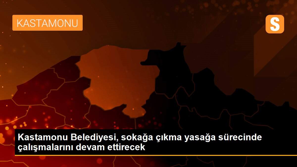Kastamonu Belediyesi, sokağa çıkma yasağa sürecinde çalışmalarını devam ettirecek