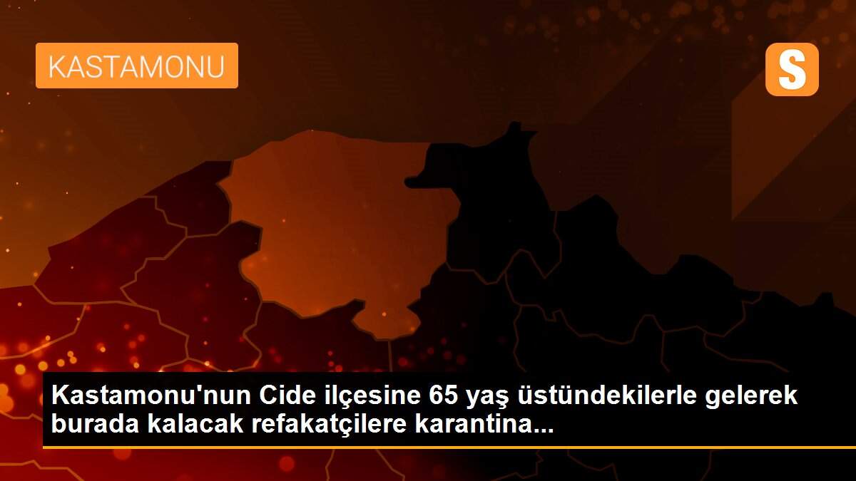 Kastamonu\'nun Cide ilçesine 65 yaş üstündekilerle gelerek burada kalacak refakatçilere karantina...