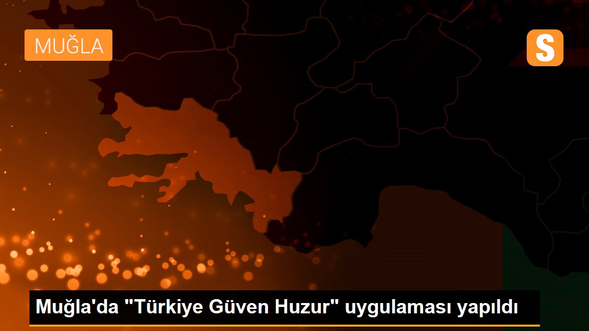 Muğla\'da "Türkiye Güven Huzur" uygulaması yapıldı