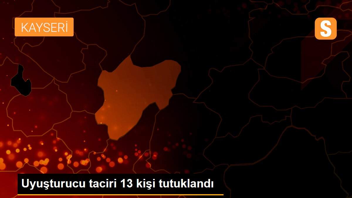 Uyuşturucu taciri 13 kişi tutuklandı
