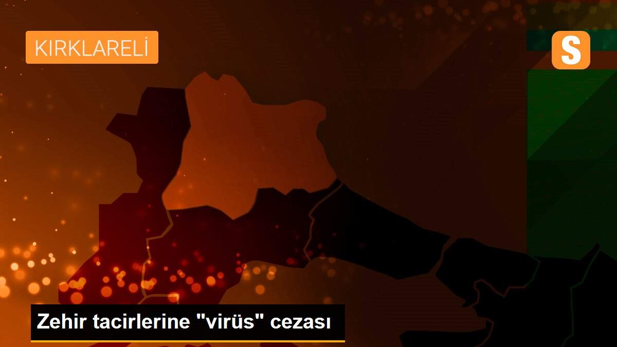 Zehir tacirlerine "virüs" cezası