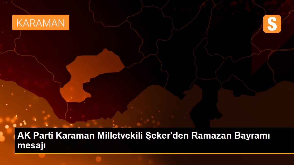 AK Parti Karaman Milletvekili Şeker\'den Ramazan Bayramı mesajı