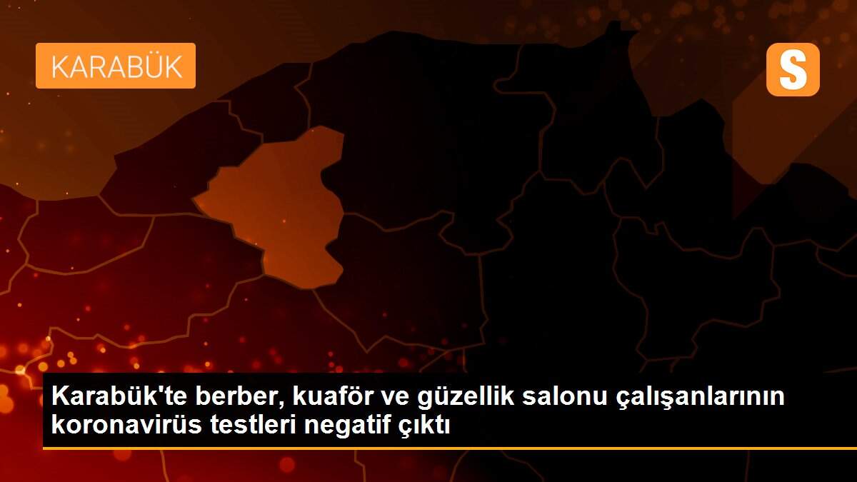 Karabük\'te berber, kuaför ve güzellik salonu çalışanlarının koronavirüs testleri negatif çıktı