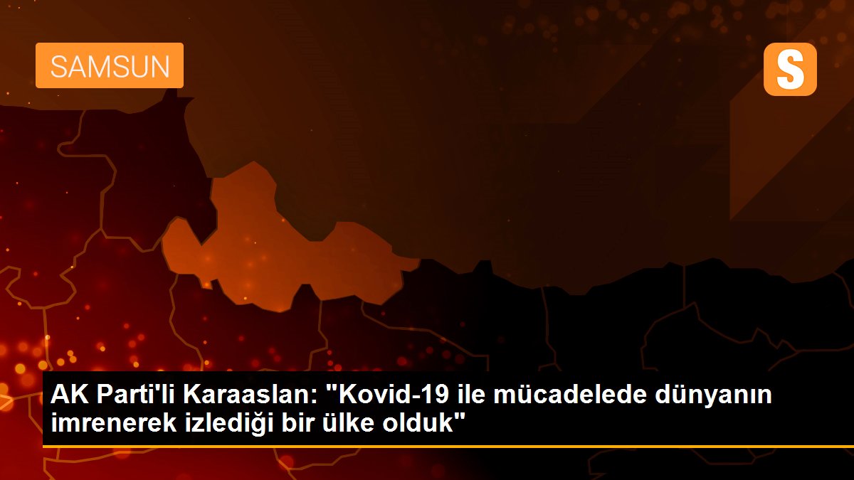 AK Parti\'li Karaaslan: "Kovid-19 ile mücadelede dünyanın imrenerek izlediği bir ülke olduk"