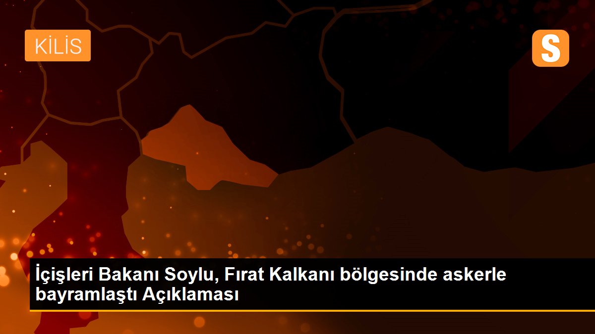 İçişleri Bakanı Soylu, Fırat Kalkanı bölgesinde askerle bayramlaştı Açıklaması