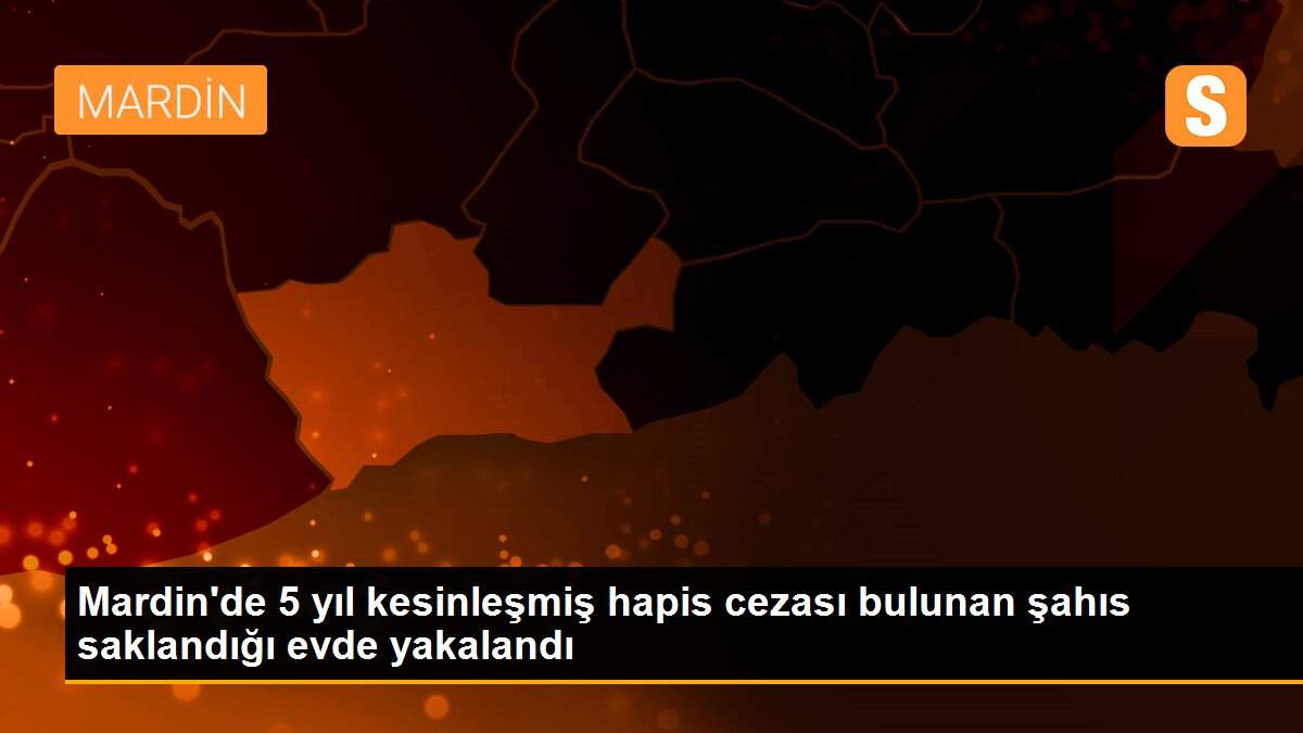 Mardin\'de 5 yıl kesinleşmiş hapis cezası bulunan şahıs saklandığı evde yakalandı