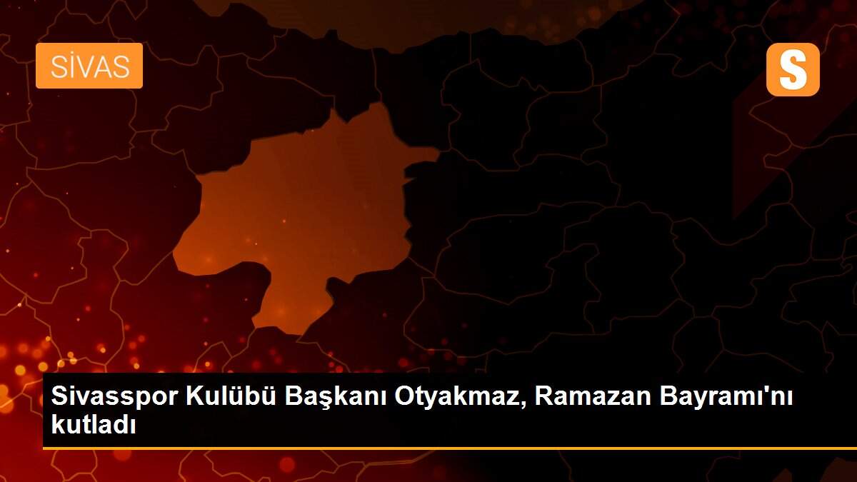 Sivasspor Kulübü Başkanı Otyakmaz, Ramazan Bayramı\'nı kutladı