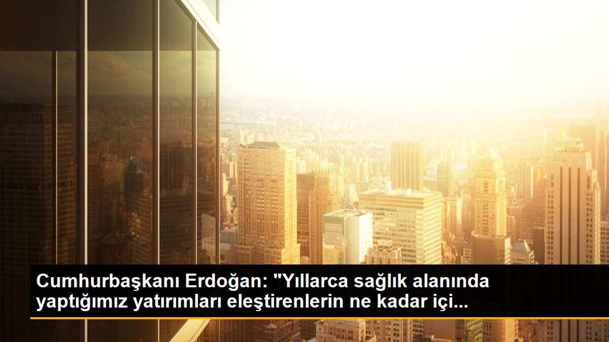 Cumhurbaşkanı Erdoğan: "Yıllarca sağlık alanında yaptığımız yatırımları eleştirenlerin ne kadar içi...