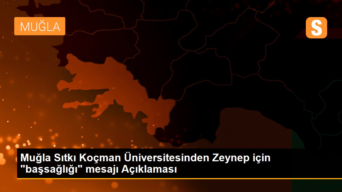 Muğla Sıtkı Koçman Üniversitesinden Zeynep için "başsağlığı" mesajı Açıklaması
