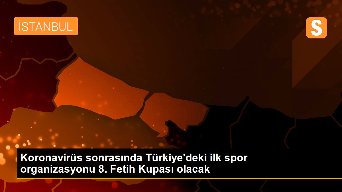 Koronavirüs sonrasında Türkiye\'deki ilk spor organizasyonu 8. Fetih Kupası olacak