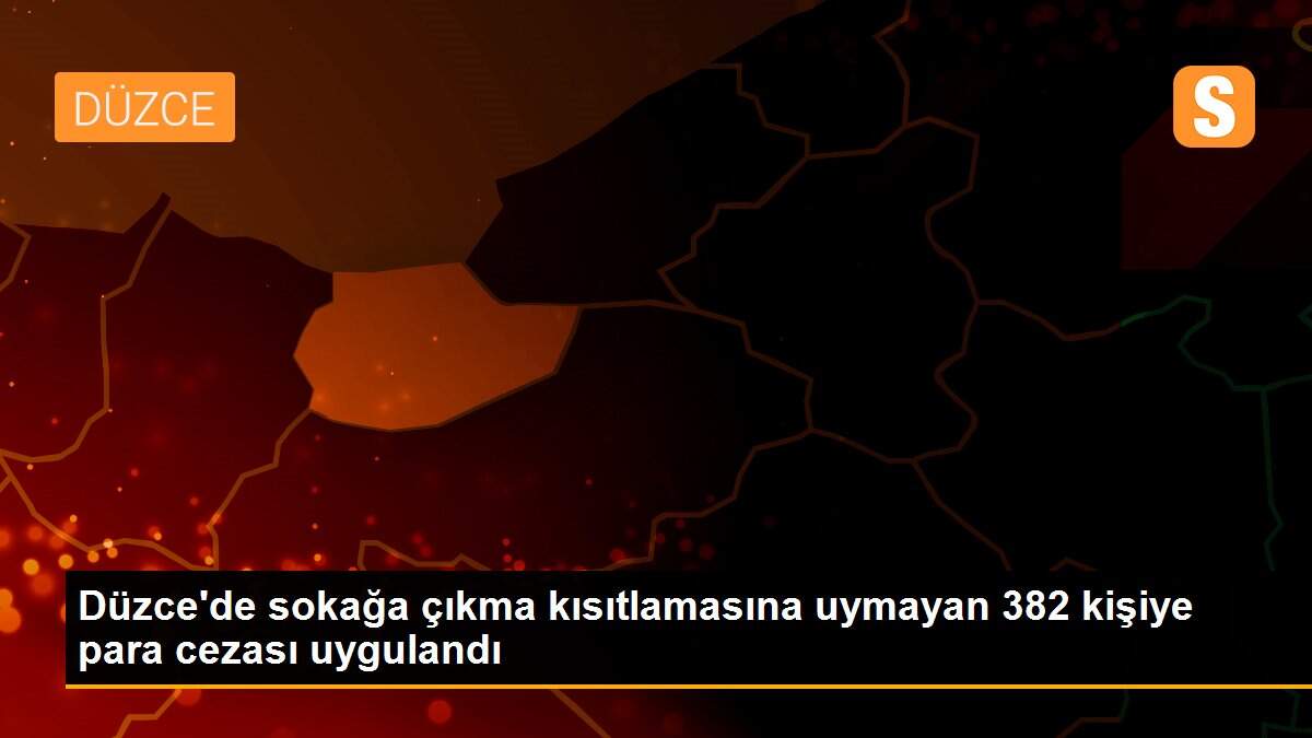 Düzce\'de sokağa çıkma kısıtlamasına uymayan 382 kişiye para cezası uygulandı