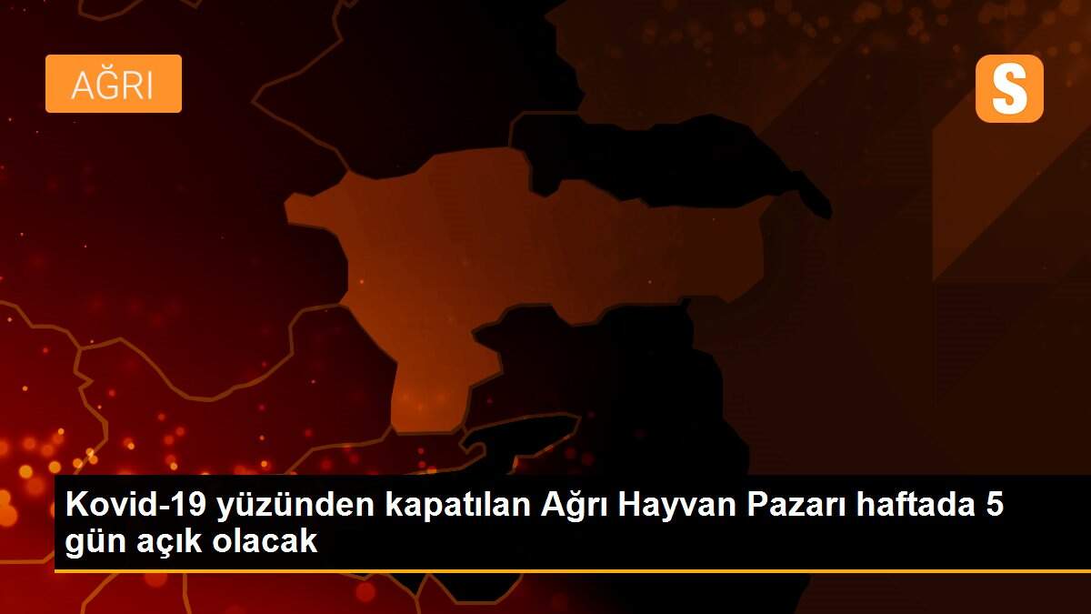Kovid-19 yüzünden kapatılan Ağrı Hayvan Pazarı haftada 5 gün açık olacak