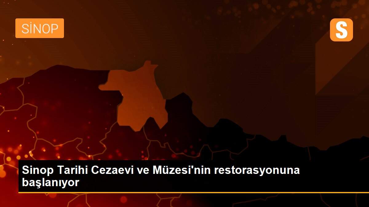 Sinop Tarihi Cezaevi ve Müzesi\'nin restorasyonuna başlanıyor