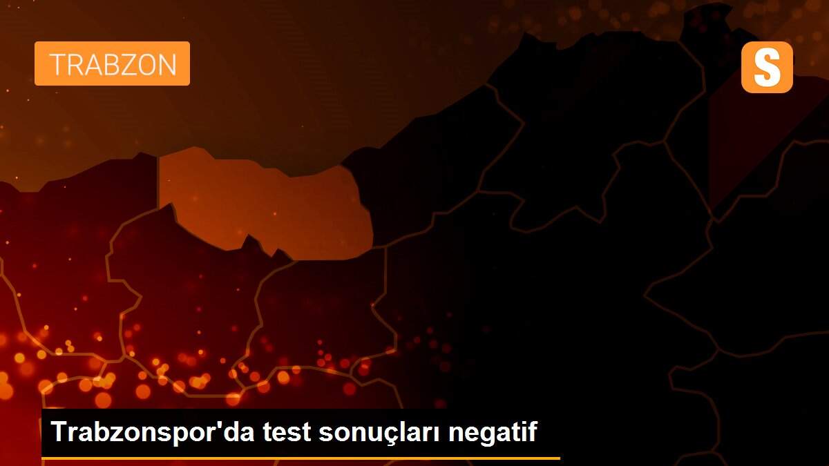 Trabzonspor\'da test sonuçları negatif