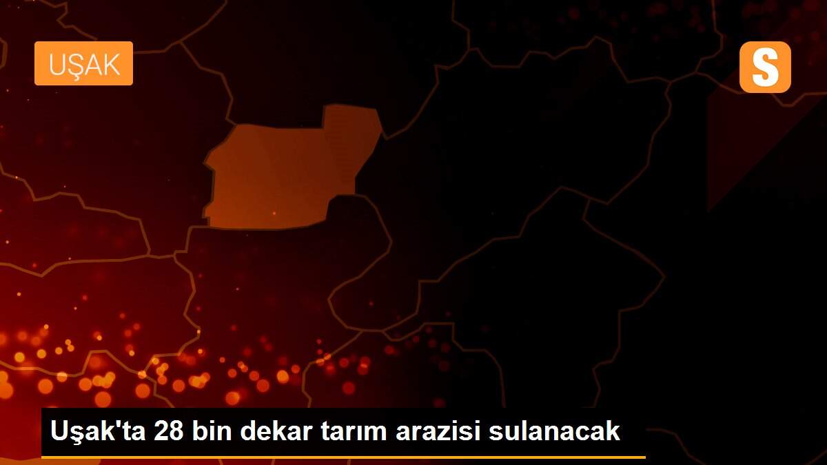 Uşak\'ta 28 bin dekar tarım arazisi sulanacak