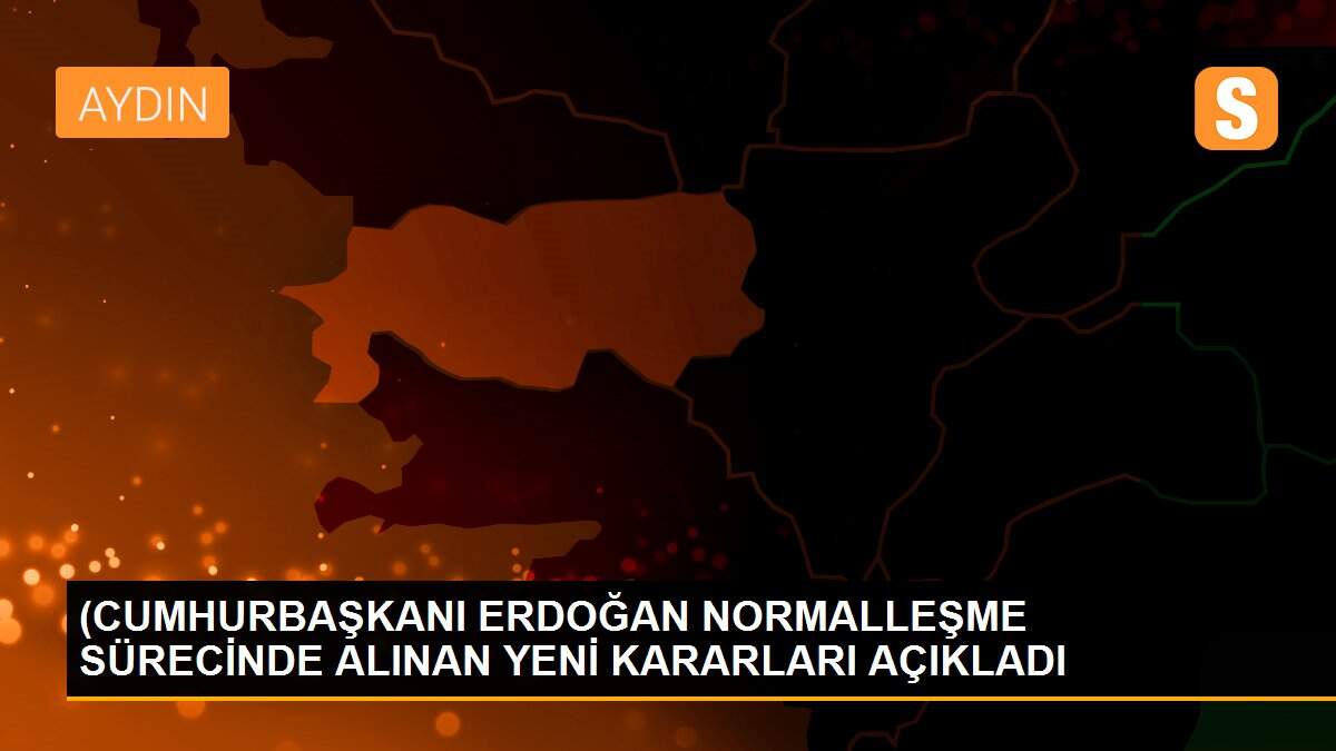 (CUMHURBAŞKANI ERDOĞAN NORMALLEŞME SÜRECİNDE ALINAN YENİ KARARLARI AÇIKLADI