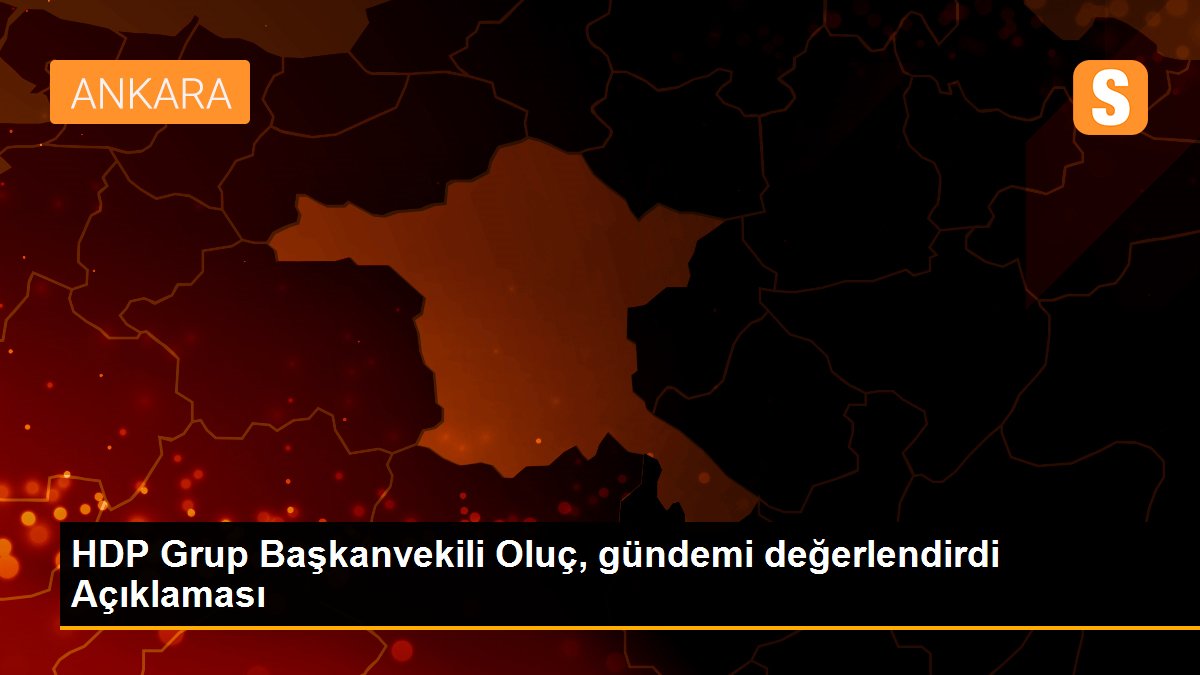 HDP Grup Başkanvekili Oluç, gündemi değerlendirdi Açıklaması