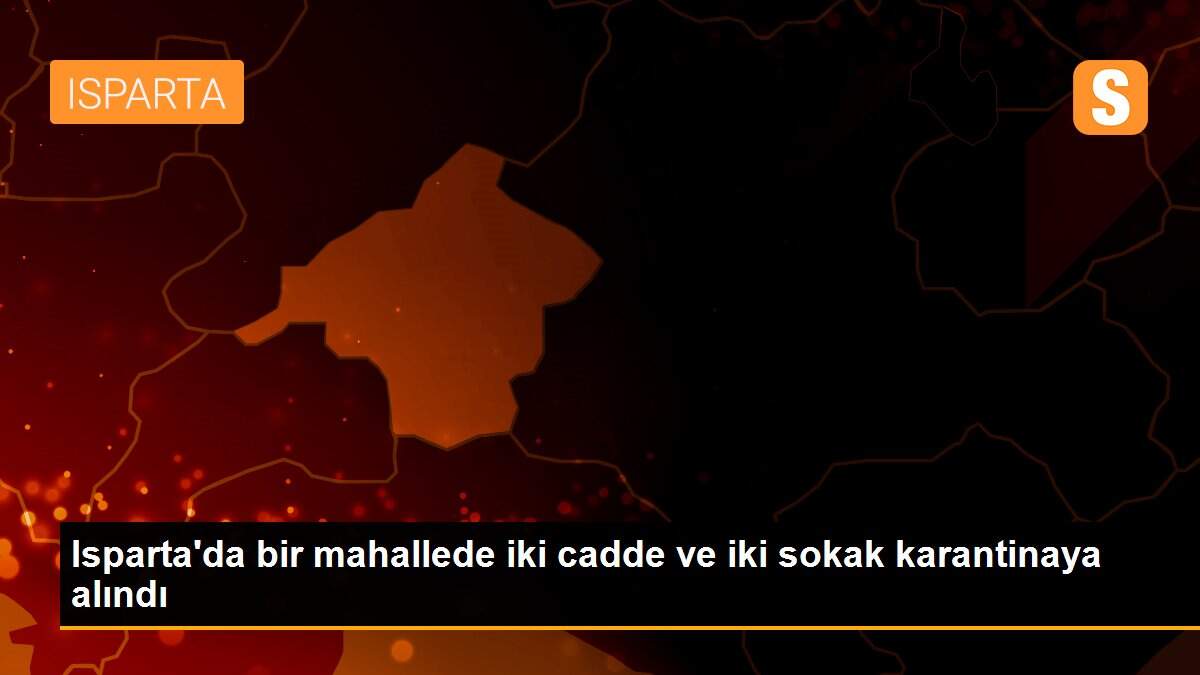 Isparta\'da bir mahallede iki cadde ve iki sokak karantinaya alındı