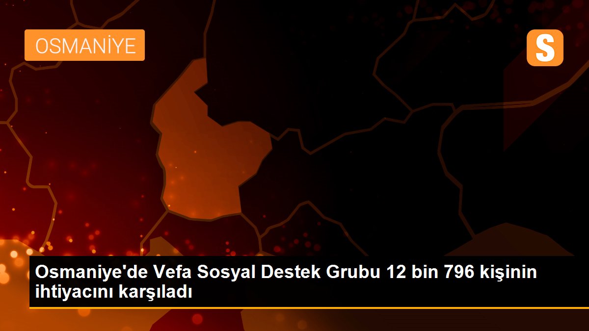 Osmaniye\'de Vefa Sosyal Destek Grubu 12 bin 796 kişinin ihtiyacını karşıladı