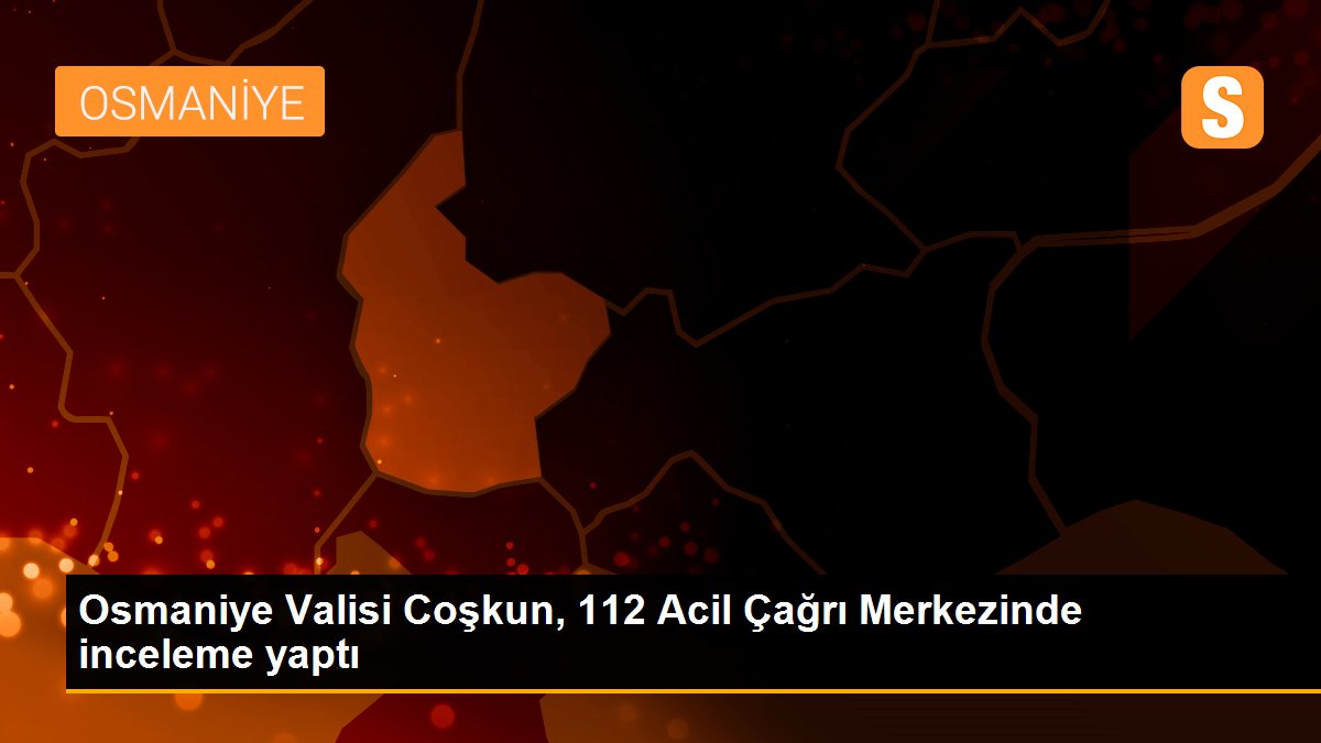 Osmaniye Valisi Coşkun, 112 Acil Çağrı Merkezinde inceleme yaptı