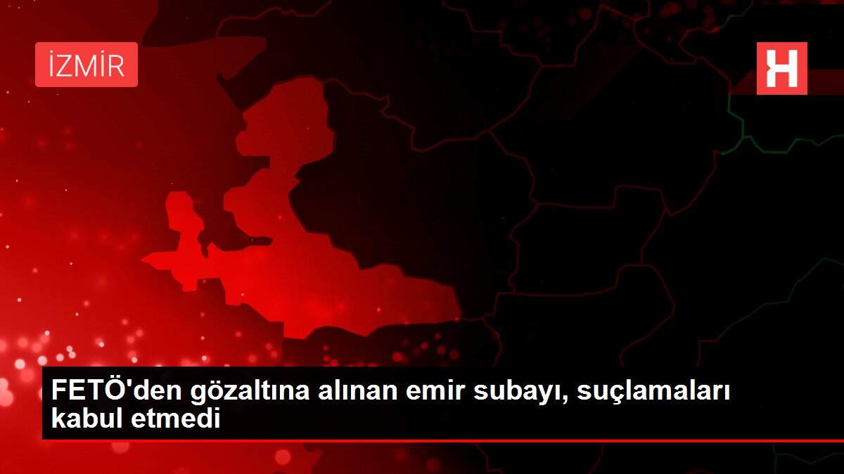 FETÖ'den gözaltına alınan emir subayı, suçlamaları kabul etmedi
