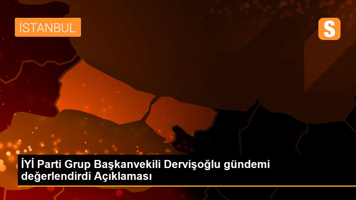 İYİ Parti Grup Başkanvekili Dervişoğlu gündemi değerlendirdi Açıklaması