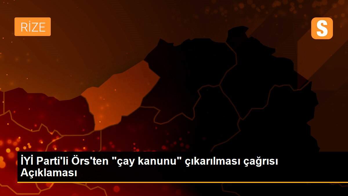 İYİ Parti\'li Örs\'ten "çay kanunu" çıkarılması çağrısı Açıklaması