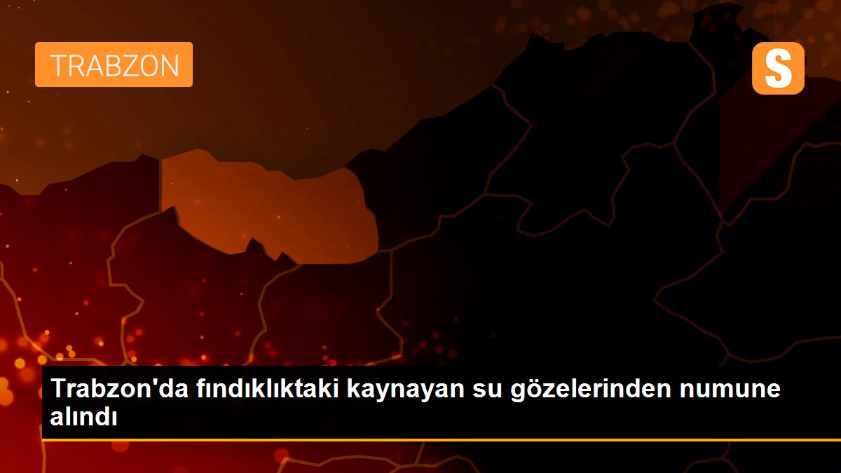 Trabzon\'da fındıklıktaki kaynayan su gözelerinden numune alındı