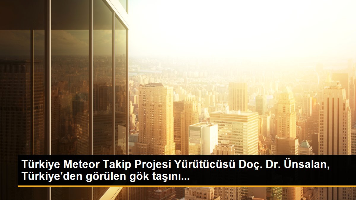 Türkiye Meteor Takip Projesi Yürütücüsü Doç. Dr. Ünsalan, Türkiye\'den görülen gök taşını...