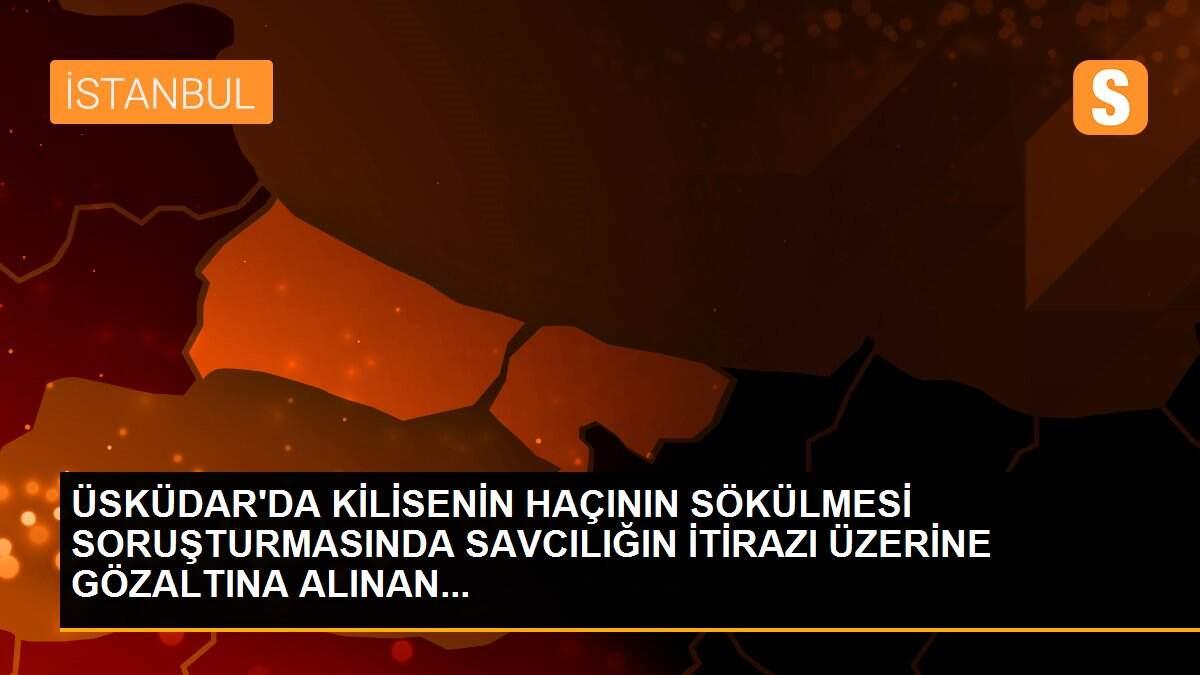 ÜSKÜDAR\'DA KİLİSENİN HAÇININ SÖKÜLMESİ SORUŞTURMASINDA SAVCILIĞIN İTİRAZI ÜZERİNE GÖZALTINA ALINAN...