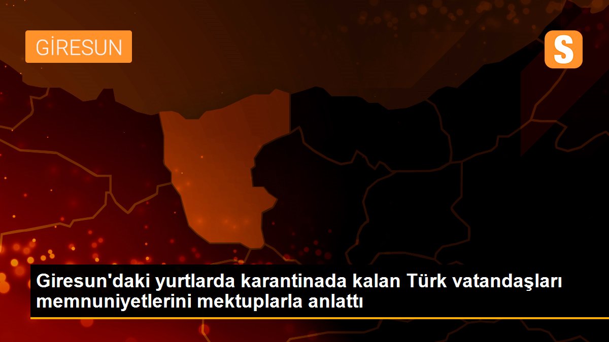 Giresun\'daki yurtlarda karantinada kalan Türk vatandaşları memnuniyetlerini mektuplarla anlattı