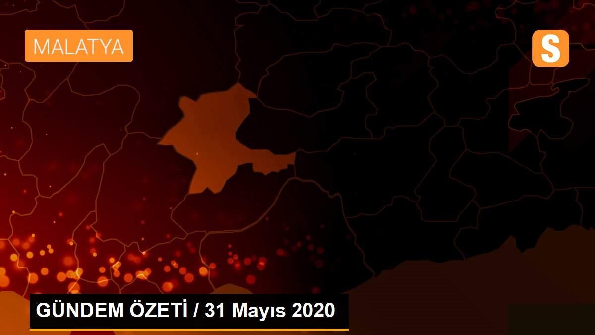 GÜNDEM ÖZETİ / 31 Mayıs 2020